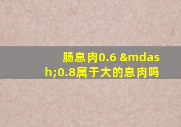 肠息肉0.6 —0.8属于大的息肉吗